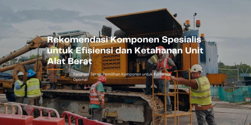 rekomendasi efisiensi komponen alat berat